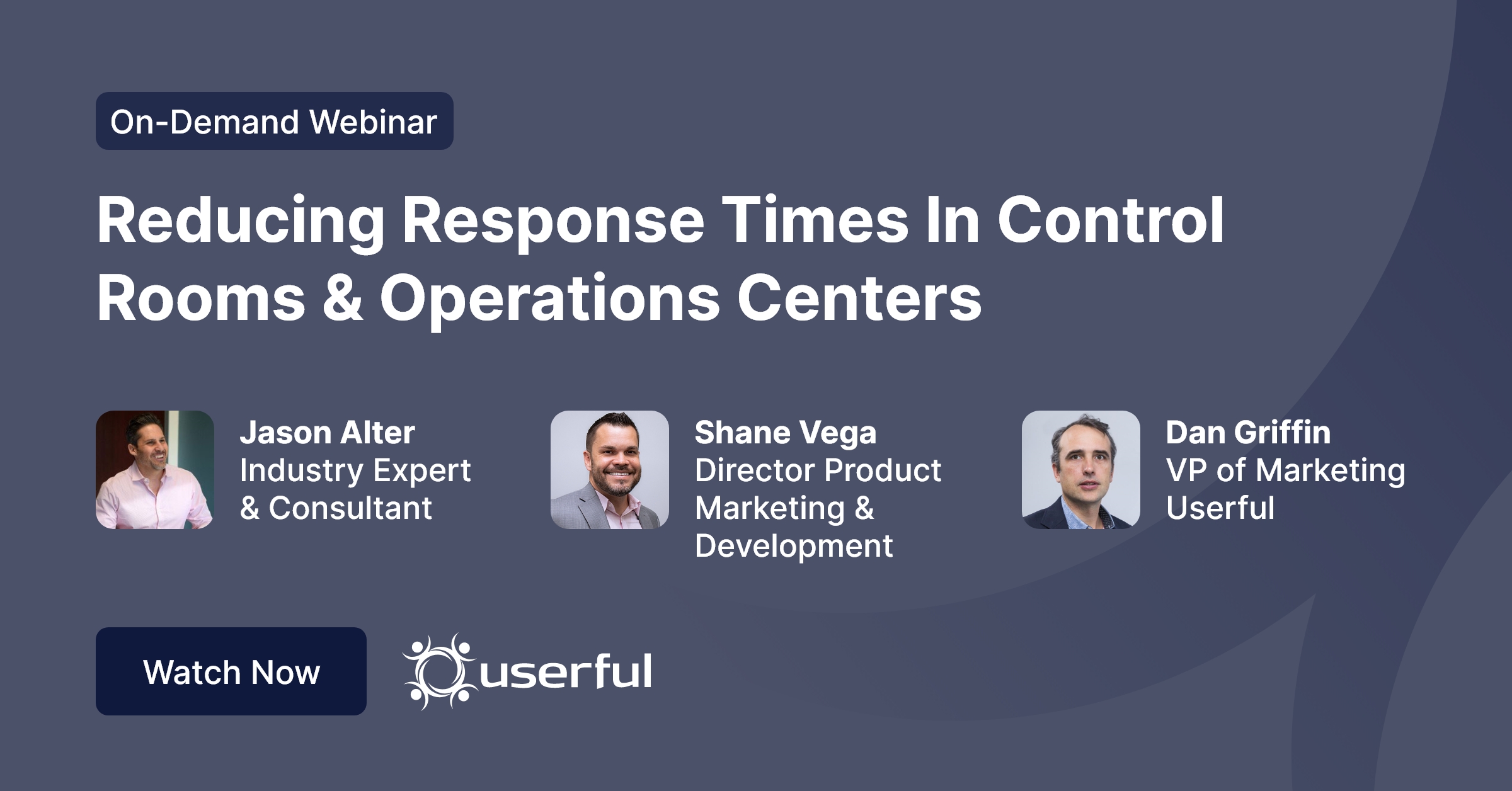 Userful Webinar, Reducing Response Times in Control Room & Operations Centers, by Jason Alter, Shane Vega, and Dan Griffin